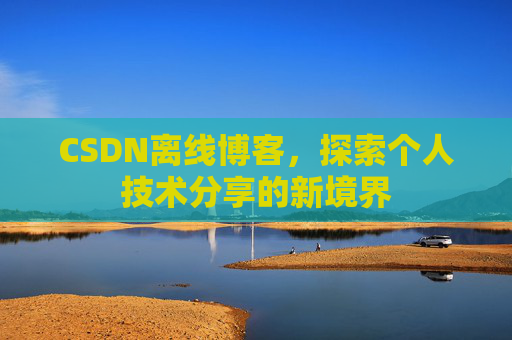 CSDN离线博客，探索个人技术分享的新境界